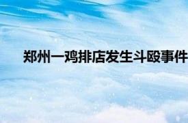 郑州一鸡排店发生斗殴事件?警方通报具体详细内容是什么