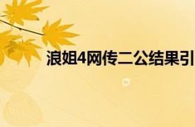 浪姐4网传二公结果引争议具体详细内容是什么