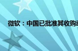 微软：中国已批准其收购动视暴雪具体详细内容是什么