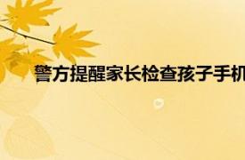 警方提醒家长检查孩子手机密聊软件具体详细内容是什么