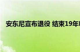 安东尼宣布退役 结束19年NBA生涯具体详细内容是什么