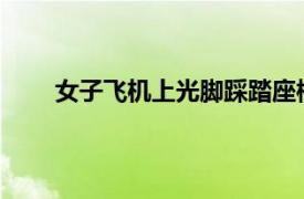 女子飞机上光脚踩踏座椅扶手具体详细内容是什么