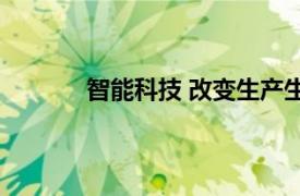 智能科技 改变生产生活具体详细内容是什么