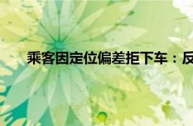 乘客因定位偏差拒下车：反正我有水具体详细内容是什么