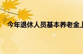 今年退休人员基本养老金上调3.8%具体详细内容是什么