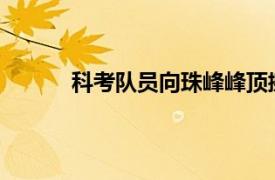 科考队员向珠峰峰顶挺进具体详细内容是什么