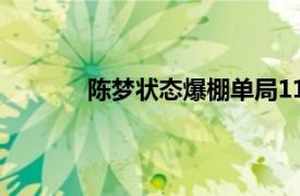 陈梦状态爆棚单局11-1具体详细内容是什么