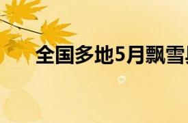 全国多地5月飘雪具体详细内容是什么