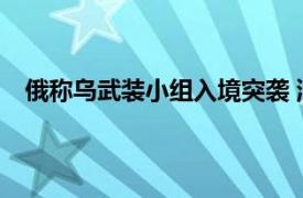 俄称乌武装小组入境突袭 消灭39人具体详细内容是什么