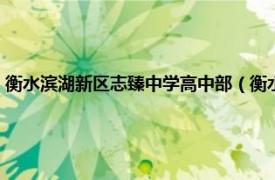 衡水滨湖新区志臻中学高中部（衡水滨湖新区志臻中学相关内容简介介绍）