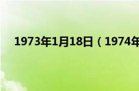 1973年1月18日（1974年1月17日相关内容简介介绍）