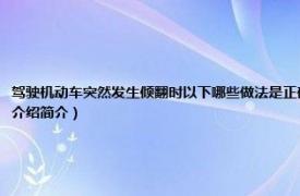 驾驶机动车突然发生倾翻时以下哪些做法是正确的（感到车辆不可避免地要倾翻时正确的做法是相关介绍简介）