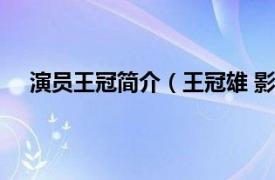 演员王冠简介（王冠雄 影视工作者相关内容简介介绍）