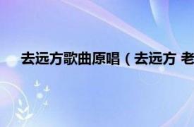 去远方歌曲原唱（去远方 老猫演唱歌曲相关内容简介介绍）