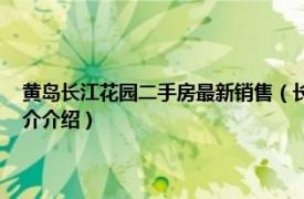 黄岛长江花园二手房最新销售（长江花园 青岛市长江花园楼盘相关内容简介介绍）