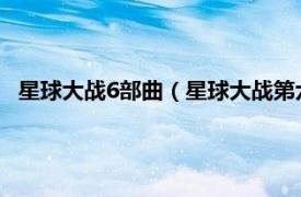 星球大战6部曲（星球大战第六部绝地归来相关内容简介介绍）