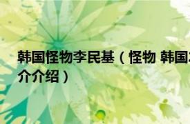 韩国怪物李民基（怪物 韩国2014年李民基主演电影相关内容简介介绍）