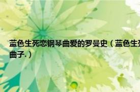 蓝色生死恋钢琴曲爱的罗曼史（蓝色生死恋里的钢琴曲名字是什么是理查德克莱德曼的曲子.）