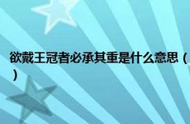 欲戴王冠者必承其重是什么意思（欲戴王冠必承其重什么意思相关介绍简介）