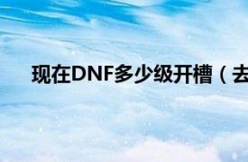 现在DNF多少级开槽（去哪开 怎么开 需要什么东西）