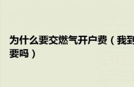 为什么要交燃气开户费（我到燃气公司开户他们说要交开户费,需要吗）