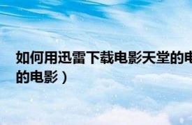 如何用迅雷下载电影天堂的电影资源（如何用迅雷下载电影天堂的电影）