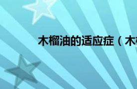 木榴油的适应症（木榴油相关内容简介介绍）