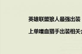 英雄联盟狼人最强出装（英雄联盟lol狼人上单出装|上单嗜血猎手出装相关介绍简介）