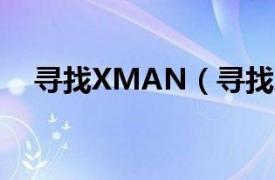 寻找XMAN（寻找Xman相关介绍简介）