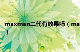 maxman二代有效果吗（maxman二代比一代好吗相关介绍简介）