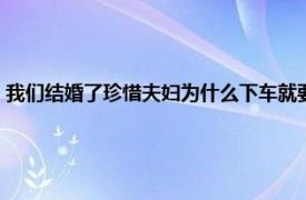 我们结婚了珍惜夫妇为什么下车就要走（我们结婚了珍惜夫妇为什么下车）