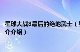 星球大战8最后的绝地武士（星球大战第六部绝地归来相关内容简介介绍）