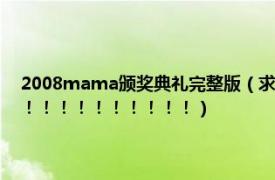 2008mama颁奖典礼完整版（求2012MAMA颁奖典礼完整版高清下载！！！！！！！！！！！）