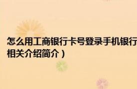 怎么用工商银行卡号登录手机银行（中国工商银行手机银行怎样用卡号登录相关介绍简介）