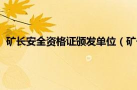 矿长安全资格证颁发单位（矿长安全资格证相关内容简介介绍）