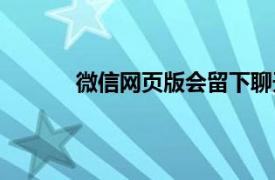 微信网页版会留下聊天记录吗（微信网页版）