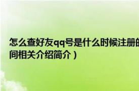 怎么查好友qq号是什么时候注册的（手机QQ怎么查看好友QQ账号注册时间相关介绍简介）