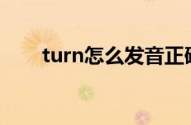 turn怎么发音正确（Turn怎么发音）