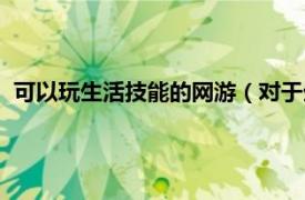 可以玩生活技能的网游（对于生活技能方面好玩的网游有哪些）