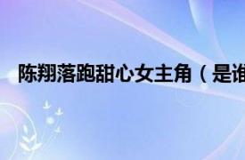 陈翔落跑甜心女主角（是谁啊  有照片和资料么  谢谢了）