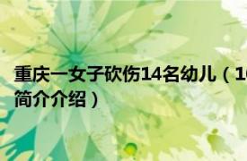 重庆一女子砍伤14名幼儿（1026重庆女子砍伤儿童事件相关内容简介介绍）