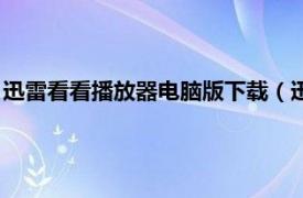 迅雷看看播放器电脑版下载（迅雷看看播放器相关内容简介介绍）