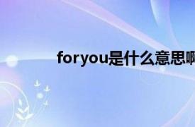 foryou是什么意思啊（foryou是什么意思）