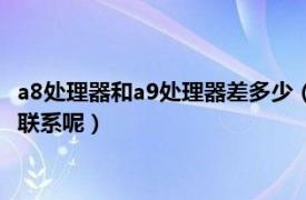 a8处理器和a9处理器差多少（a9处理器与a8处理器有什么区别和联系呢）