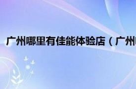 广州哪里有佳能体验店（广州哪里有佳能专卖店相关介绍简介）