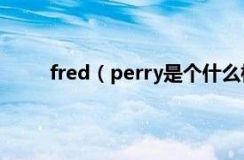 fred（perry是个什么档次的牌子相关介绍简介）