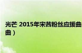 光芒 2015年宋茜粉丝应援曲是什么（光芒 2015年宋茜粉丝应援曲）