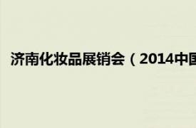 济南化妆品展销会（2014中国 济南春季国际美容产业博览会）