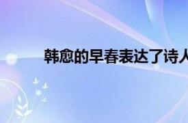 韩愈的早春表达了诗人什么（韩愈的早春全诗）