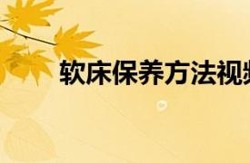 软床保养方法视频（软床保养方法）